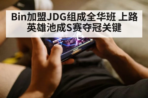 Bin加盟JDG组成全华班 上路英雄池成S赛夺冠关键