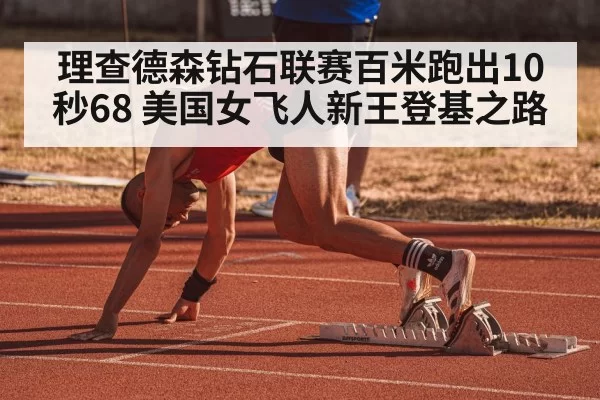 理查德森钻石联赛百米跑出10秒68 美国女飞人新王登基之路