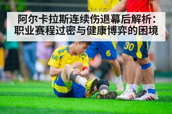 阿尔卡拉斯连续伤退幕后解析：职业赛程过密与健康博弈的困境